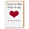 I Have No Idea What to Say but I'm Here for You Card