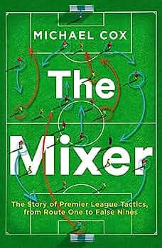Cox, Michael - The Mixer: The Story of Premier League Tactics from Route One to False Nines