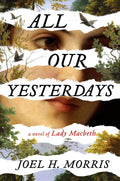 Morris, Joel H. - All Our Yesterdays: A Novel of Lady Macbeth