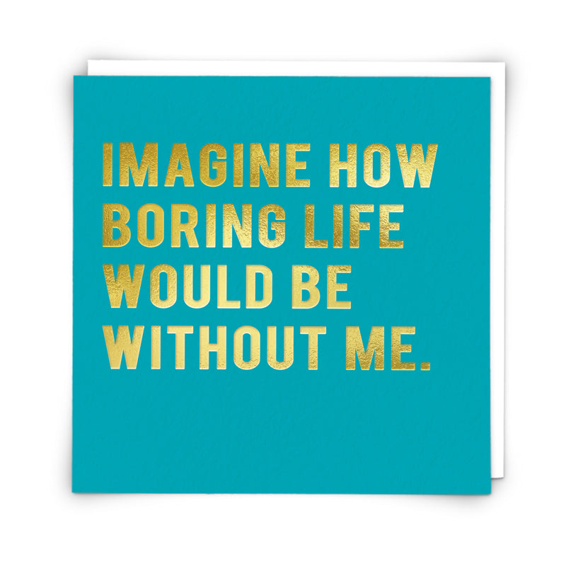 Imagine Boring Life Without Me Card