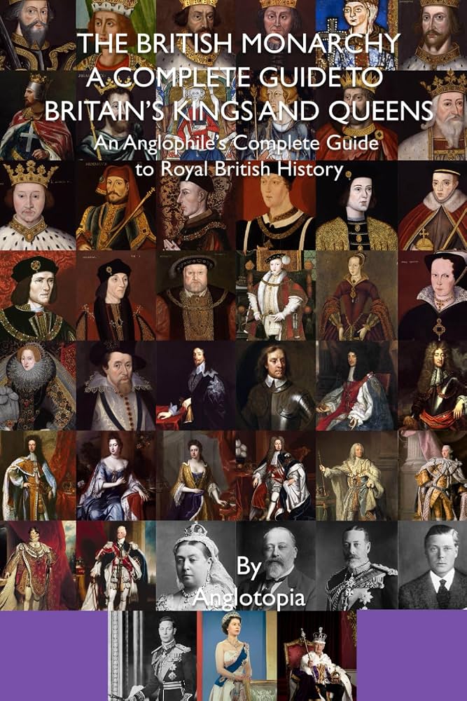 Anglotopia - The British Monarchy: A Complete Guide to Britain’s Kings and Queens