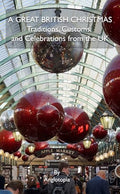 Anglotopia - A Great British Christmas: Traditions, Customs, and Celebrations from the UK