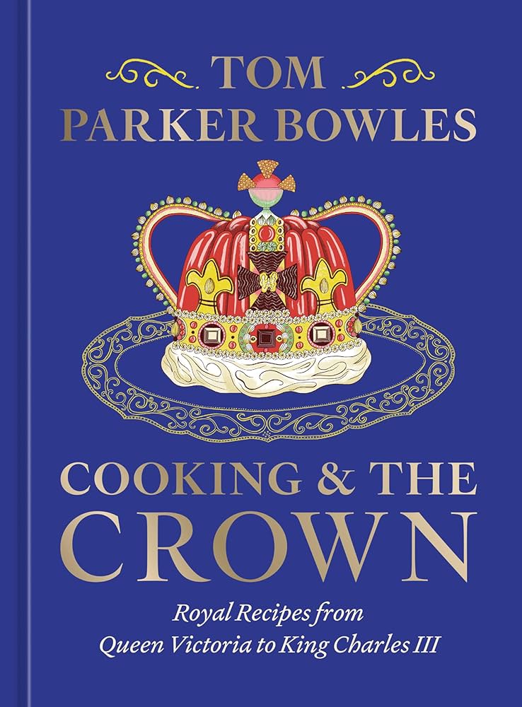 Parker Bowles, Tom - Cooking & The Crown: Royal Recipes from Queen Victoria to King Charles III