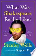 Wells, Stanley - What was Shakespeare Really Like?