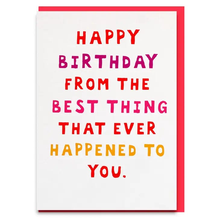 Happy Birthday From The Best Thing That Ever Happened To You Card