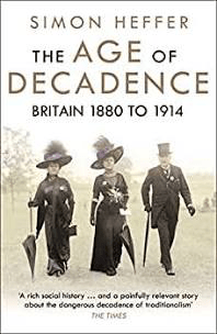 Heffer,Simon - The Age of Decadence: A History of Britain: 1880-1914