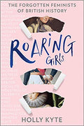 Kyte,Holly - Roaring Girls: The Forgotten Feminists of British History